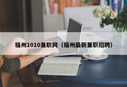 福州1010兼职网（福州最新兼职招聘）